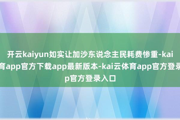 开云kaiyun如实让加沙东说念主民耗费惨重-kai云体育app官方下载app最新版本-kai云体育app官方登录入口